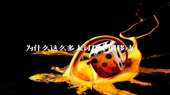 为什么这么多人讨厌中国移动？